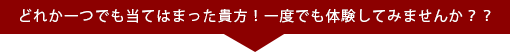 どれか一つでも当てはまった貴方！一度でも体験してみませんか？？