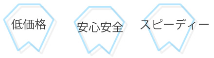 低価格・安心安全・スピーディー